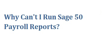 Why Can’t I Run Sage 50 Payroll Reports?